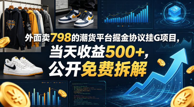 外面卖798的潮货平台掘金协议挂G项目，当天收益500+，公开免费拆解【揭秘】-520资源库