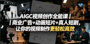AIGC视频创作全能课｜商业广告+动画短片+真人短剧，让你的视频制作更轻松高效-520资源库