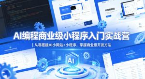 AI编程商业级小程序入门实战营｜从零搭建AI小网站+小程序，掌握商业级开发方法-520资源库