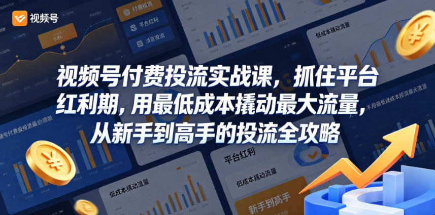 视频号付费投流实战课，抓住平台红利期，用最低成本撬动最大流量，从新手到高手的投流全攻略-520资源库
