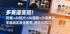 多赛道变现！剪辑+AI短片+AI漫剧+小说推文，零基础实操全教学，抓住AI风口-520资源库