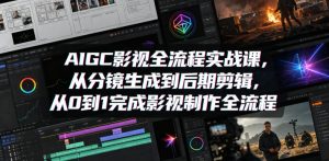AIGC影视全流程实战课，从分镜生成到后期剪辑，从0到1完成影视制作全流程-520资源库