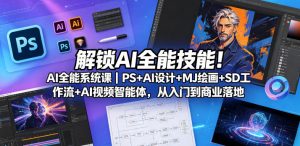 解锁AI全能技能！AI全能系统课｜PS+AI设计+MJ绘画+SD工作流+AI视频智能体，从入门到商业落地-520资源库