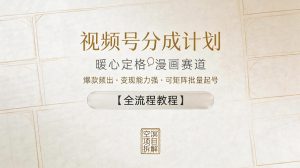 视频号分成计划，暖心定格漫画赛道，爆款频出，变现能力强，可矩阵批量起号【全流程教程】-520资源库