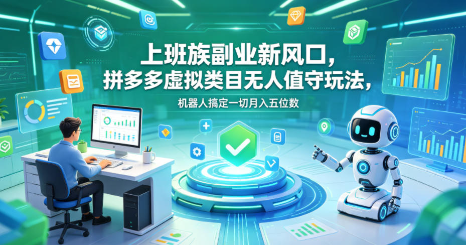 上班族副业新风口，拼多多虚拟类目无人值守玩法，机器人搞定一切月入五位数【揭秘】-520资源库