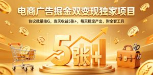 电商广告掘金双变现独家项目，协议批量挂G，当天收益5张+，每天稳定产出，附全套工具【揭秘】-520资源库