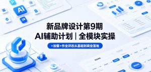 新品牌设计第9期AI辅助计划｜全模块实操+加餐+作业评改从基础到商业落地-520资源库