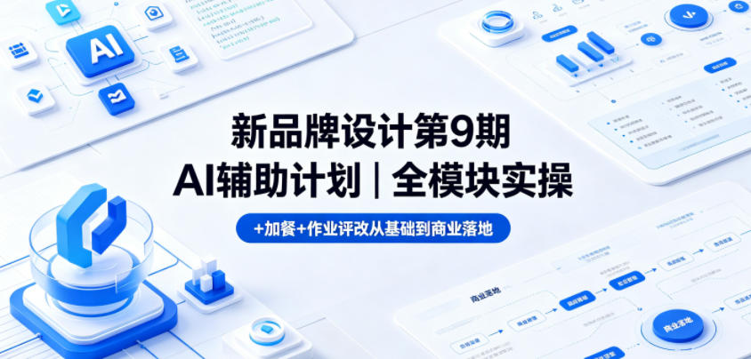 新品牌设计第9期AI辅助计划｜全模块实操+加餐+作业评改从基础到商业落地-520资源库
