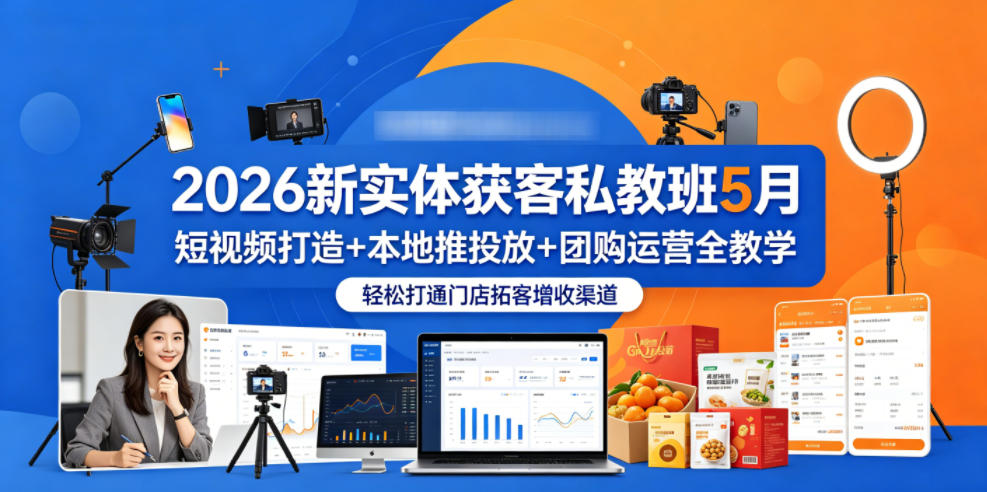 2026新实体获客私教班5月，短视频打造+本地推投放+团购运营全教学，轻松打通门店拓客增收渠道-520资源库
