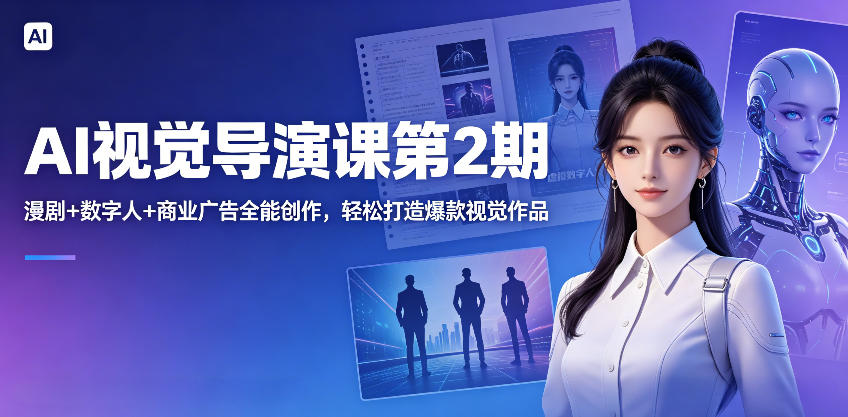 AI视觉导演课第2期，漫剧+数字人+商业广告全能创作，轻松打造爆款视觉作品-520资源库