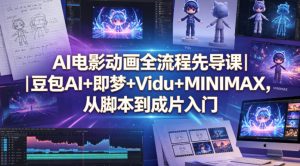 AI电影动画全流程先导课｜豆包AI+即梦+Vidu+MINIMAX，从脚本到成片入门-520资源库