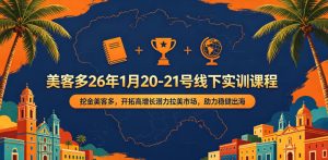 美客多26年1月20-21号线下实训课程，挖金美客多，开拓高增长潜力拉美市场，助力稳健出海-520资源库