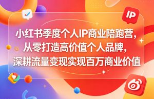 小红书季度商业获客陪跑营，从0起号到流量暴涨，帮你把生意放大10倍-520资源库