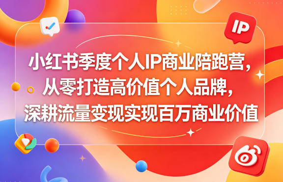 小红书季度个人IP商业陪跑营，从零打造高价值个人品牌，深耕流量变现实现百万商业价值-520资源库