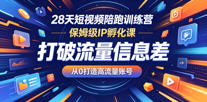 28天短视频陪跑训练营，保姆级IP孵化课，打破流量信息差，从0打造高流量账号-520资源库