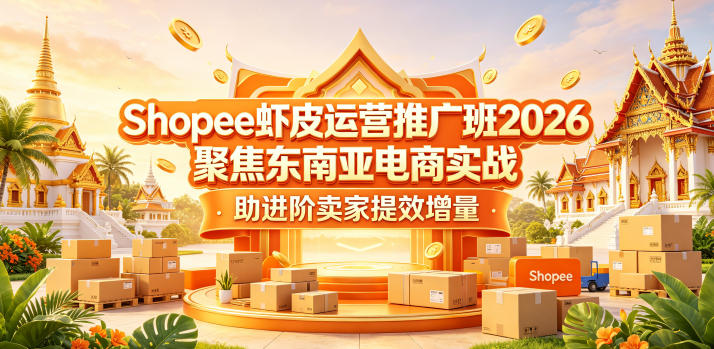 Shopee虾皮运营推广班2026，聚焦东南亚电商实战，助进阶卖家提效增量-520资源库