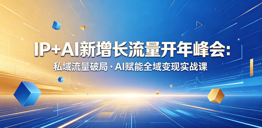 IP+AI新增长流量开年峰会：私域流量破局・AI赋能全域变现实战课-520资源库
