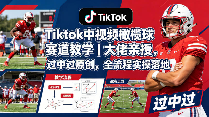 Tiktok中视频橄榄球赛道教学｜大佬亲授，过中过原创，全流程实操落地-520资源库