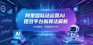 阿里国际站运营AI提效平台新算法解析26年5月新课，AI全域提效，快速超越80%同行-520资源库