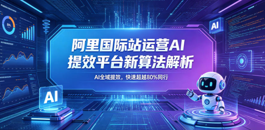 阿里国际站运营AI提效平台新算法解析26年5月新课，AI全域提效，快速超越80%同行-520资源库