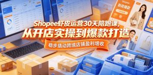 Shopee虾皮运营30天陪跑课，从开店实操到爆款打造，稳步撬动跨境店铺盈利增收-520资源库