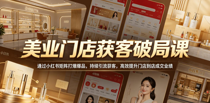 美业门店获客破局课，通过小红书矩阵打爆爆品，持续引流获客，高效提升门店到店成交业绩-520资源库