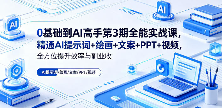 0基础到AI高手第3期全能实战课，精通AI提示词+绘画+文案+PPT+视频，全方位提升效率与副业收益-520资源库