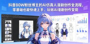 抖音80W粉丝博主的AI仿真人漫剧创作全流程，零基础也能快速上手，玩转AI漫剧创作变现-520资源库