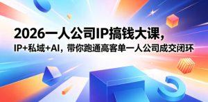 2026一人公司IP搞钱大课扬州站，IP+私域+AI，带你跑通高客单一人公司成交闭环（5.15-16-17）-520资源库