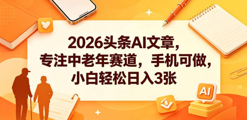 2026头条AI文章，专注中老年赛道，手机可做，小白轻松日入3张-520资源库