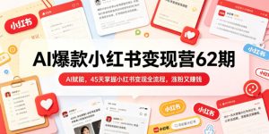 AI爆款小红书变现营62期2026年5月，AI赋能，45天掌握小红书变现全流程，涨粉又賺钱-520资源库