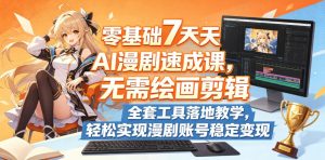零基础7天AI漫剧速成课，无需绘画剪辑，全套工具落地教学，轻松实现漫剧账号稳定变现-520资源库