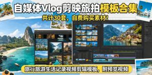 自媒体Vlog剪映旅拍模板合集，共计30套，自费购买素材！旅行旅游生活记录视频剪辑模板，附预览视频-520资源库
