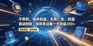不养机，保底收益，无限广告，收益自动到账，矩阵多设备一天收益200+【揭秘】-520资源库
