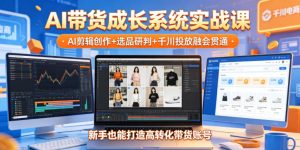 AI带货成长系统实战课，AI剪辑创作+选品研判+千川投放融会贯通，新手也能打造高转化带货账号（更新2026年）-520资源库