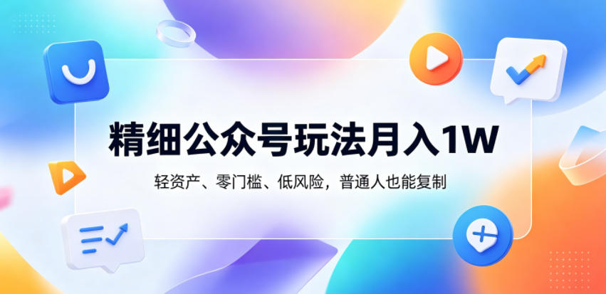 精细公众号玩法月入1W，轻资产、零门槛、低风险，普通人也能复制【揭秘】-520资源库