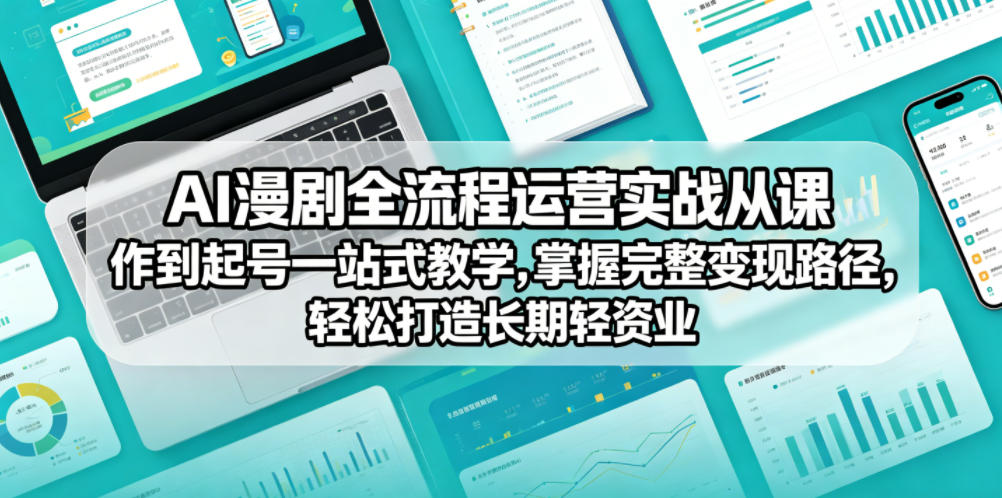 AI漫剧全流程运营实战课从创作到起号一站式教学，掌握完整变现路径，轻松打造长期轻资产副业-520资源库