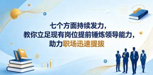 付费文章：七个方面持续发力，教你立足现有岗位提前锤炼领导能力，助力职场迅速提拔-520资源库