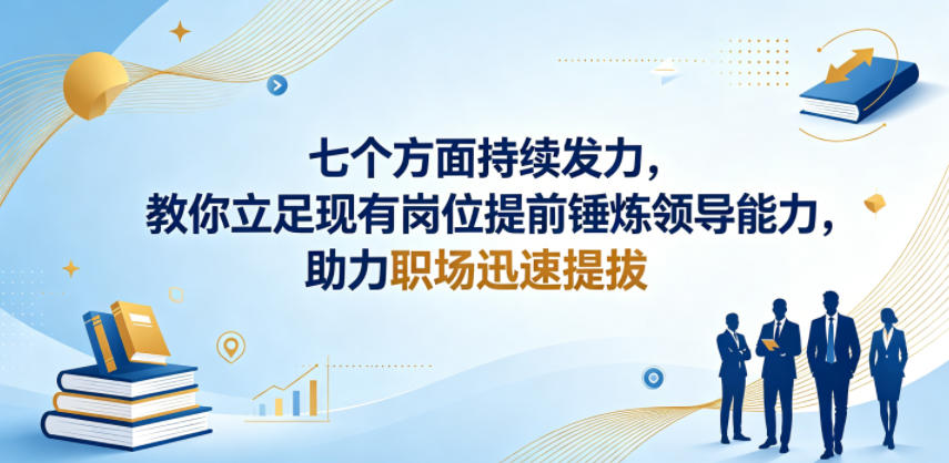付费文章：七个方面持续发力，教你立足现有岗位提前锤炼领导能力，助力职场迅速提拔-520资源库