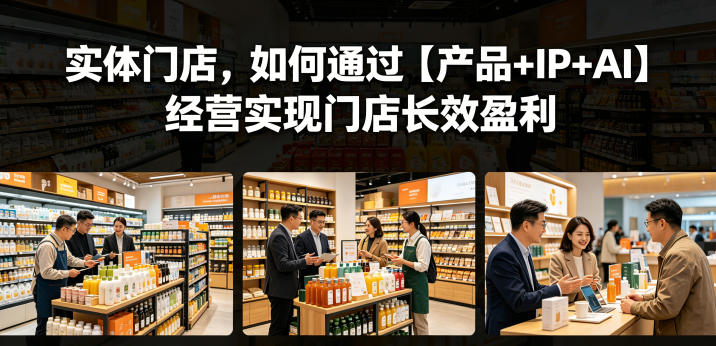 实体门店，如何通过【产品+IP+AI】经营实现门店长效盈利-520资源库