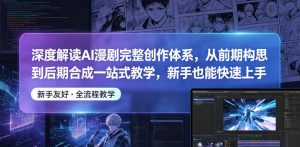 深度解读AI漫剧完整创作体系，从前期构思到后期合成一站式教学，新手也能快速上手-520资源库