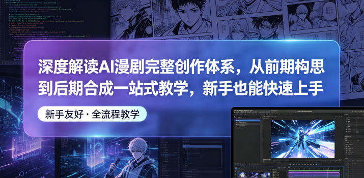 深度解读AI漫剧完整创作体系，从前期构思到后期合成一站式教学，新手也能快速上手-520资源库