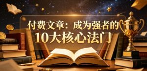 付费文章：成为强者的10大核心法门-520资源库