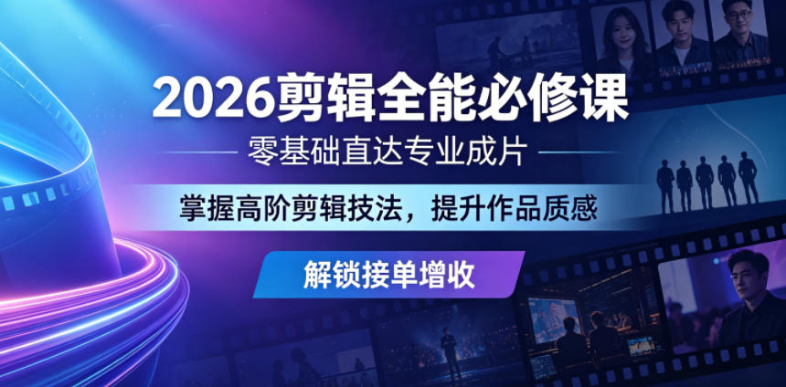 2026剪辑全能必修课，零基础直达专业成片，掌握高阶剪辑技法，提升作品质感解锁接单增收-520资源库