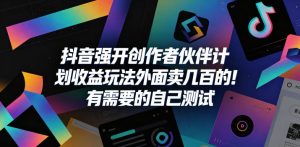 抖音强开创作者伙伴计划收益玩法，外面卖几百的！有需要的自己测试-520资源库