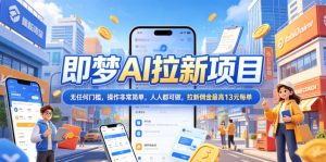 2026年即梦AI拉新项目最新玩法，无任何门槛，操作非常简单，人人都可做，拉新佣金最高13元每单-520资源库