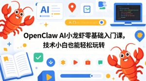 OpenClaw AI小龙虾零基础入门课，技术小白也能轻松玩转（更新0522）-520资源库