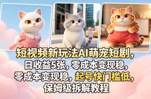 短视频新玩法AI萌宠短剧，日收益5张，零成本变现稳，起号快门槛低，保姆级拆解教程-520资源库