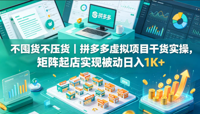 不囤货不压货｜拼多多虚拟项目干货实操，矩阵起店实现被动日入1K+【揭秘】-520资源库