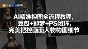 AI精准控图全流程教程，豆包+即梦+PS闭环，完美把控画面人物构图细节-520资源库